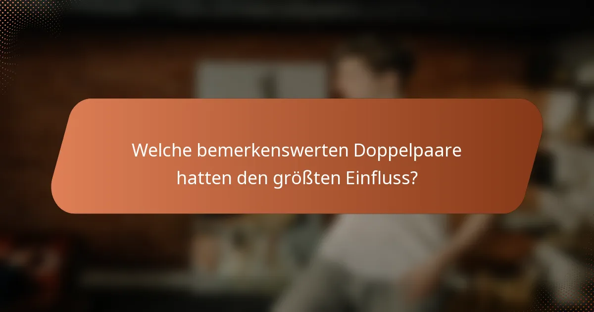 Welche bemerkenswerten Doppelpaare hatten den größten Einfluss?