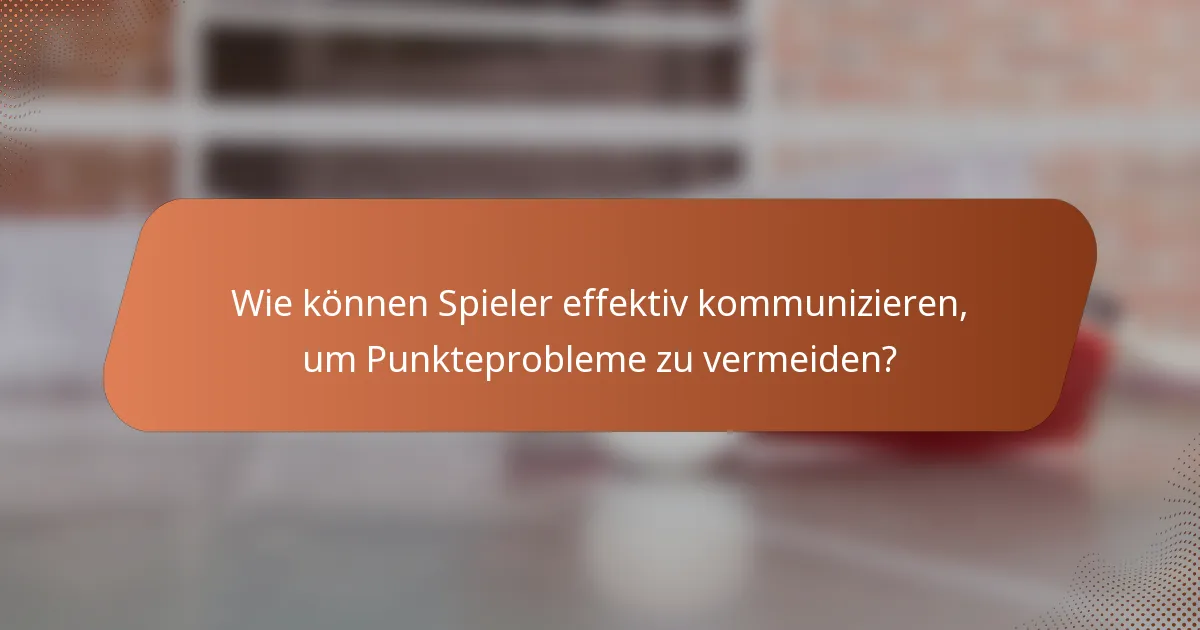Wie können Spieler effektiv kommunizieren, um Punkteprobleme zu vermeiden?