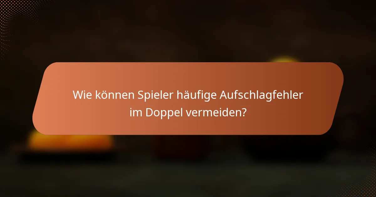 Wie können Spieler häufige Aufschlagfehler im Doppel vermeiden?