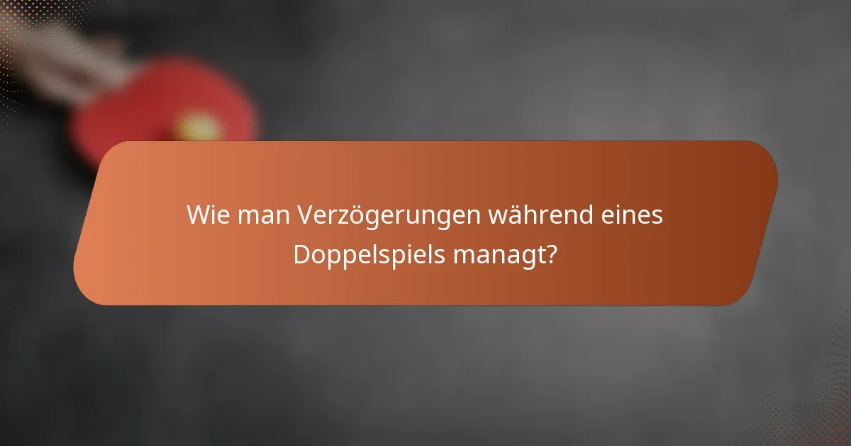 Wie man Verzögerungen während eines Doppelspiels managt?