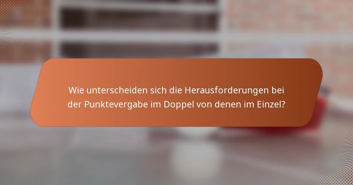 Wie unterscheiden sich die Herausforderungen bei der Punktevergabe im Doppel von denen im Einzel?