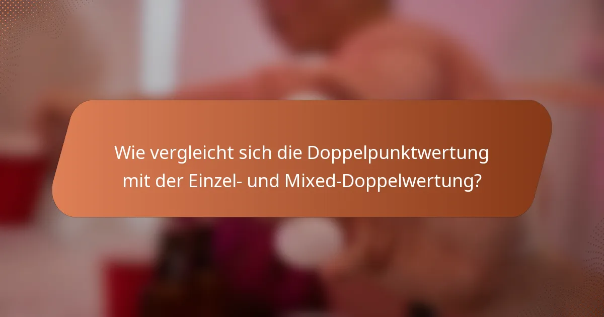 Wie vergleicht sich die Doppelpunktwertung mit der Einzel- und Mixed-Doppelwertung?