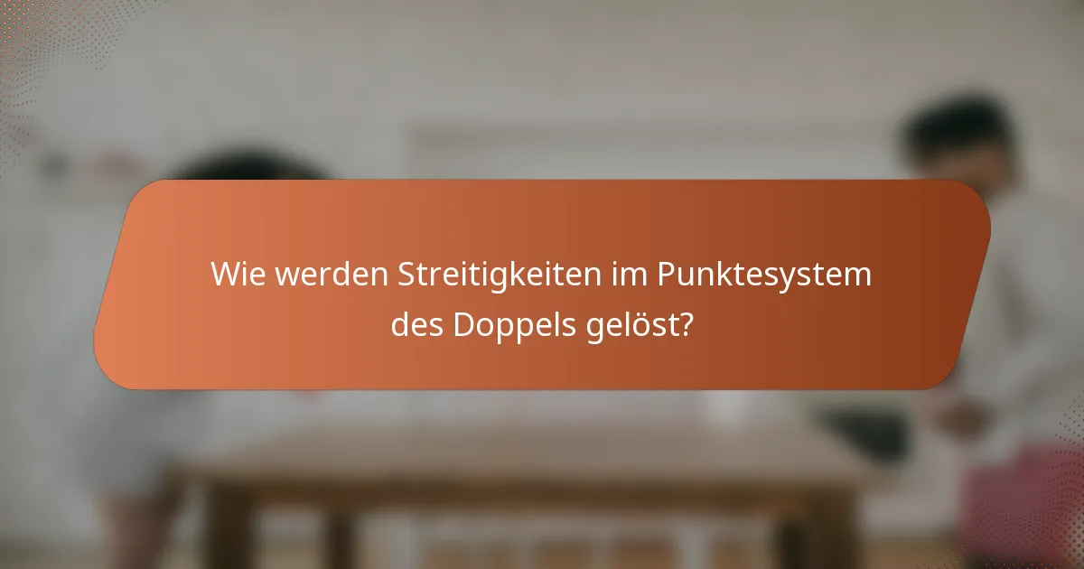 Wie werden Streitigkeiten im Punktesystem des Doppels gelöst?